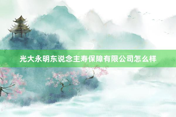 光大永明东说念主寿保障有限公司怎么样