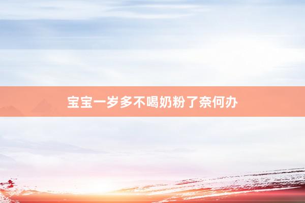宝宝一岁多不喝奶粉了奈何办